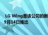  LG Wing是该公司的新型双屏手机 具有可旋转的外形;将于9月14日推出