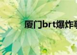 厦门brt爆炸事件真相（厦门btr）
