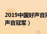 2019中国好声音冠军亚军季军（2019中国好声音冠军）