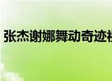 张杰谢娜舞动奇迹视频（张杰谢娜舞动奇迹）