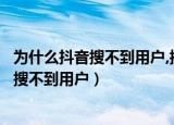 为什么抖音搜不到用户,换个账号搜索就搜的到（为什么抖音搜不到用户）