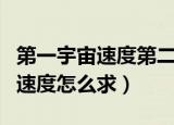第一宇宙速度第二宇宙速度怎么求（第一宇宙速度怎么求）