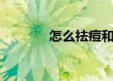 怎么祛痘和痘印（怎样消痘）