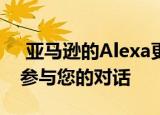  亚马逊的Alexa更新得比以往更智能 并可以参与您的对话