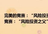 完美的竞赛：“风险投资之父”多里奥特传奇（关于完美的竞赛：“风险投资之父”多里奥特传奇介绍）
