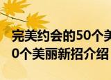 完美约会的50个美丽新招（关于完美约会的50个美丽新招介绍）