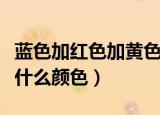 蓝色加红色加黄色是什么颜色（红色加黄色是什么颜色）