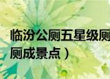 临汾公厕五星级厕所地址（山西临汾五星级公厕成景点）