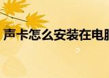 声卡怎么安装在电脑主机上（声卡怎么安装）