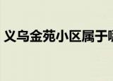 义乌金苑小区属于哪个社区（义乌金苑小区）