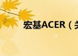 宏基ACER（关于宏基ACER介绍）