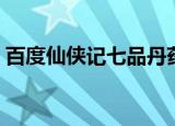 百度仙侠记七品丹药多少级用（百度仙侠记）