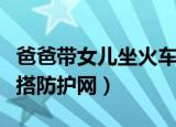 爸爸带女儿坐火车（父亲火车上为双胞胎女儿搭防护网）