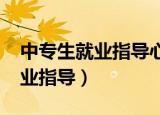 中专生就业指导心得体会1000字（中专生就业指导）