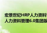 宏景世纪HRP人力资料管理6.0集团版（关于宏景世纪HRP人力资料管理6.0集团版介绍）