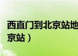 西直门到北京站地铁哪个方向近（西直门到北京站）