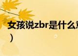 女孩说zbr是什么意思（女孩说BZ是什么意思）