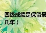 四级成绩是保留最好的成绩吗（四级成绩保留几年）