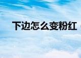 下边怎么变粉红（下面怎么变回粉红色）