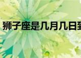 狮子座是几月几日到几月几号（狮子座几月）