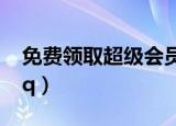 免费领取超级会员20-60天（免费领取超级qq）