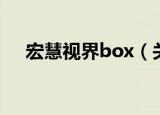 宏慧视界box（关于宏慧视界box介绍）