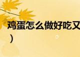 鸡蛋怎么做好吃又营养丰富（鸡蛋怎么做好吃）