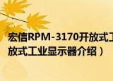 宏信RPM-3170开放式工业显示器（关于宏信RPM-3170开放式工业显示器介绍）