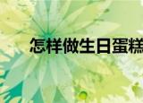 怎样做生日蛋糕胚（怎样做生日蛋糕）