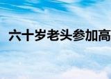 六十岁老头参加高考（76岁大爷参加高考）