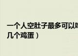 一个人空肚子最多可以吃几个鸡蛋（一个人空肚子最多能吃几个鸡蛋）