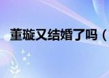 董璇又结婚了吗（你看好董璇的新恋情吗）