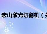 宏山激光切割机（关于宏山激光切割机介绍）