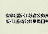 宏章出版·江苏省公务员录用考试教材：申论（关于宏章出版·江苏省公务员录用考试教材：申论介绍）