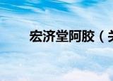 宏济堂阿胶（关于宏济堂阿胶介绍）
