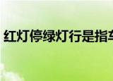 红灯停绿灯行是指车还是人（红灯停绿灯行）