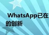  WhatsApp已在全球范围内接受了期待已久的创新