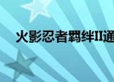 火影忍者羁绊II通关（火影羁绊2 0攻略）