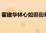 霍建华林心如逛街牵手（霍建华林心如逛街）