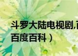 斗罗大陆电视剧,百度百科（斗罗大陆电视剧百度百科）