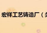 宏祥工艺铸造厂（关于宏祥工艺铸造厂介绍）