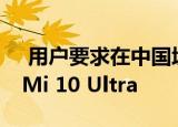  用户要求在中国境外发布手机摄影新王小米Mi 10 Ultra