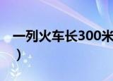 一列火车长300米对不对（一列火车长300米）