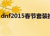 dnf2015春节套装扮属性（dnf2015春节套）