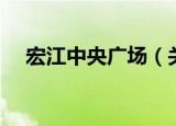 宏江中央广场（关于宏江中央广场介绍）