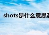 shots是什么意思英语（shots是什么意思）