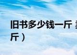 旧书多少钱一斤 卖到那里去（旧书多少钱一斤）