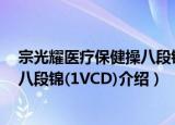 宗光耀医疗保健操八段锦(1VCD)（关于宗光耀医疗保健操八段锦(1VCD)介绍）