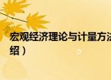宏观经济理论与计量方法（关于宏观经济理论与计量方法介绍）