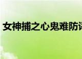 女神捕之心鬼难防评价（女神捕之心鬼难防）